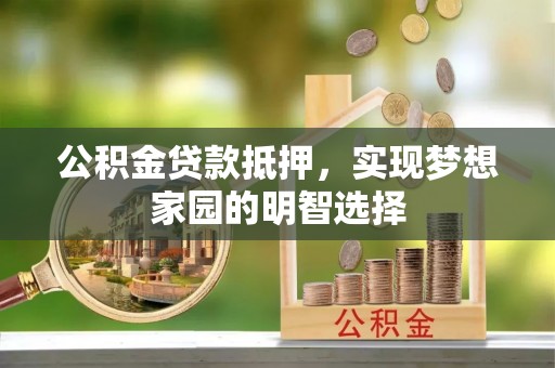 龙圩公积金贷款抵押，实现梦想家园的明智选择