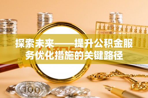 龙圩探索未来——提升公积金服务优化措施的关键路径