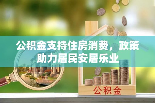 龙圩公积金支持住房消费，政策助力居民安居乐业