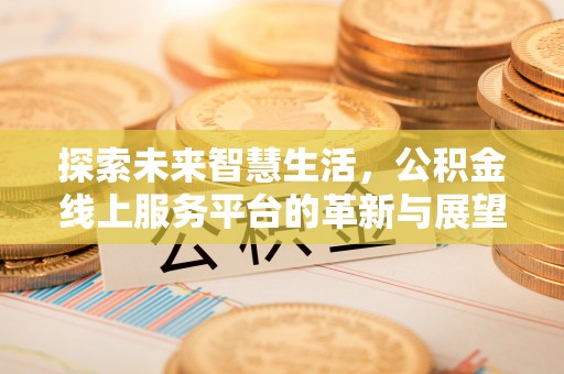龙圩探索未来智慧生活，公积金线上服务平台的革新与展望