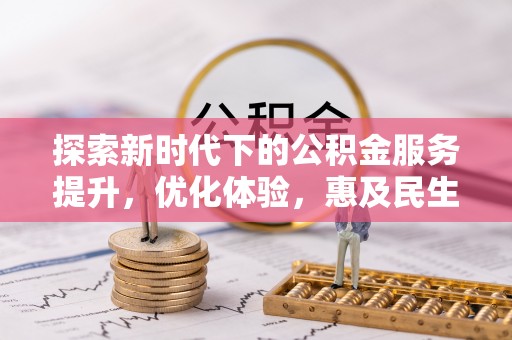 龙圩探索新时代下的公积金服务提升，优化体验，惠及民生