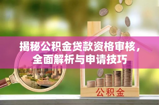 龙圩揭秘公积金贷款资格审核，全面解析与申请技巧