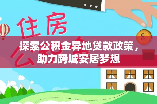 龙圩探索公积金异地贷款政策，助力跨城安居梦想
