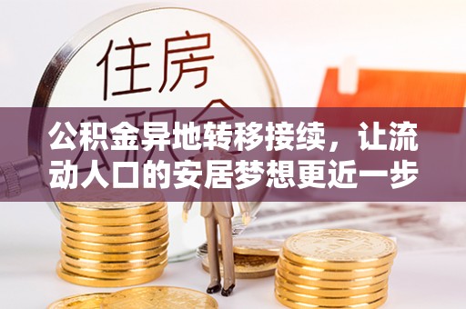 龙圩公积金异地转移接续，让流动人口的安居梦想更近一步