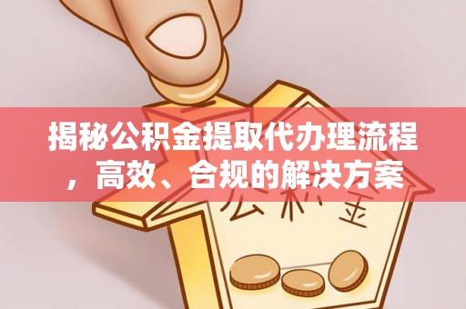 龙圩揭秘公积金提取代办理流程，高效、合规的解决方案