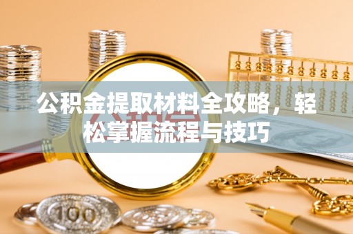 龙圩公积金提取材料全攻略，轻松掌握流程与技巧