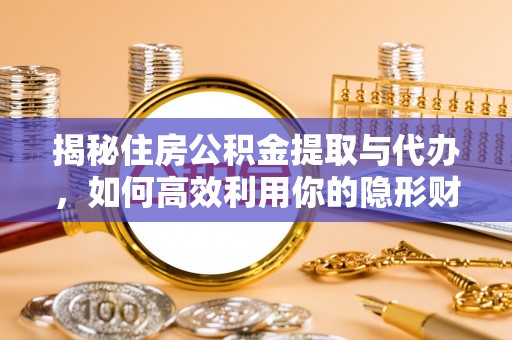 龙圩揭秘住房公积金提取与代办，如何高效利用你的隐形财富？