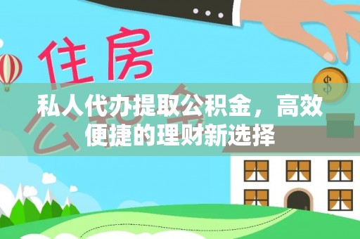 龙圩私人代办提取公积金，高效便捷的理财新选择