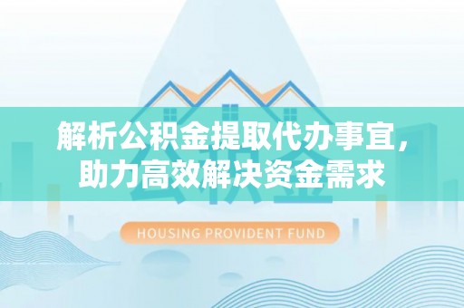 龙圩解析公积金提取代办事宜，助力高效解决资金需求