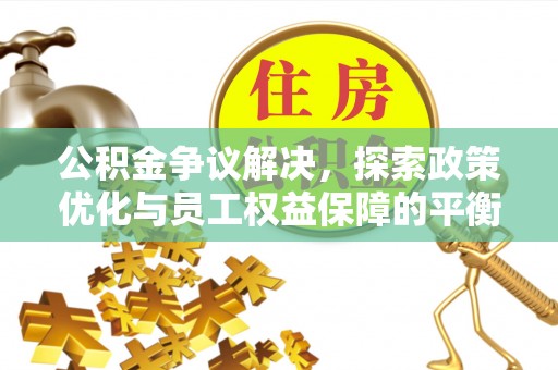 龙圩公积金争议解决，探索政策优化与员工权益保障的平衡点