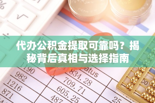 龙圩代办公积金提取可靠吗？揭秘背后真相与选择指南