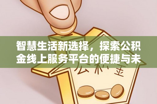 龙圩智慧生活新选择，探索公积金线上服务平台的便捷与未来