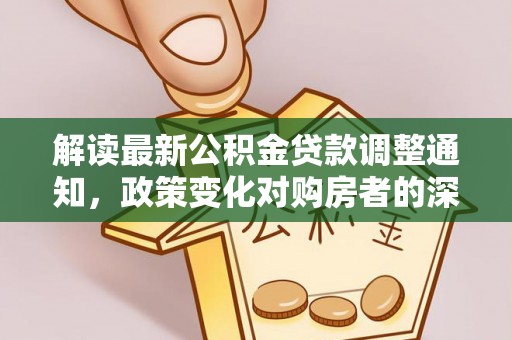 龙圩解读最新公积金贷款调整通知，政策变化对购房者的深远影响