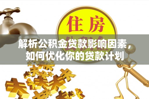 龙圩解析公积金贷款影响因素，如何优化你的贷款计划