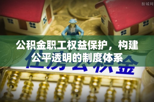 龙圩公积金职工权益保护，构建公平透明的制度体系