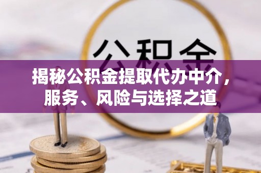 龙圩揭秘公积金提取代办中介，服务、风险与选择之道