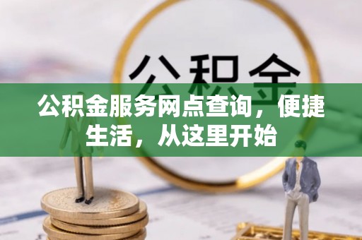 龙圩公积金服务网点查询，便捷生活，从这里开始