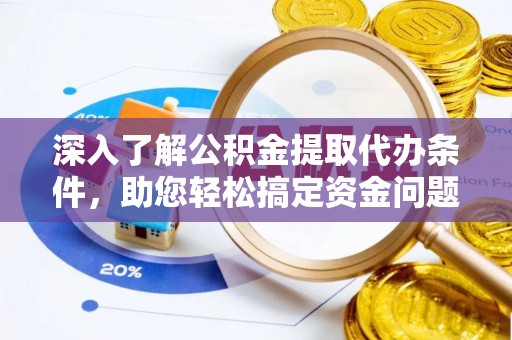 龙圩深入了解公积金提取代办条件，助您轻松搞定资金问题
