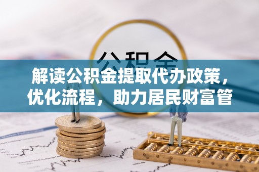 龙圩解读公积金提取代办政策，优化流程，助力居民财富管理