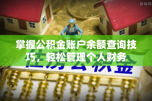 龙圩掌握公积金账户余额查询技巧，轻松管理个人财务