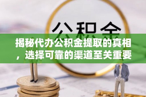 龙圩揭秘代办公积金提取的真相，选择可靠的渠道至关重要