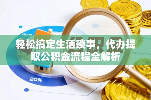 龙圩轻松搞定生活琐事，代办提取公积金流程全解析