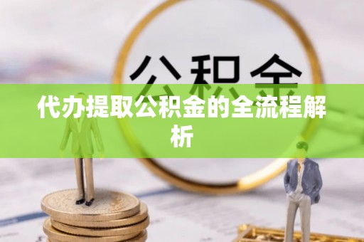 龙圩代办提取公积金的全流程解析