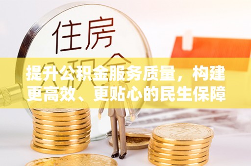 龙圩提升公积金服务质量，构建更高效、更贴心的民生保障体系