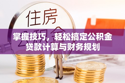龙圩掌握技巧，轻松搞定公积金贷款计算与财务规划