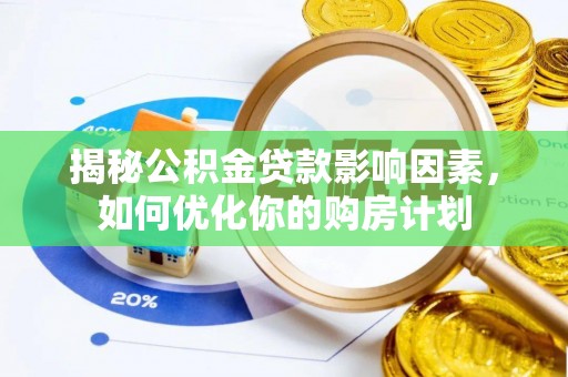 龙圩揭秘公积金贷款影响因素，如何优化你的购房计划
