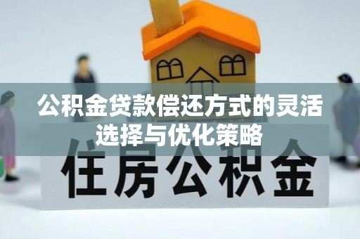 龙圩公积金贷款偿还方式的灵活选择与优化策略