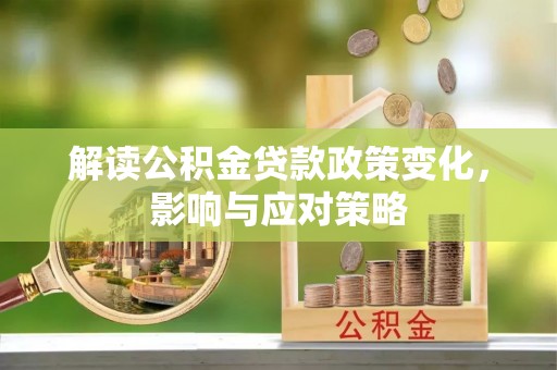 龙圩解读公积金贷款政策变化，影响与应对策略