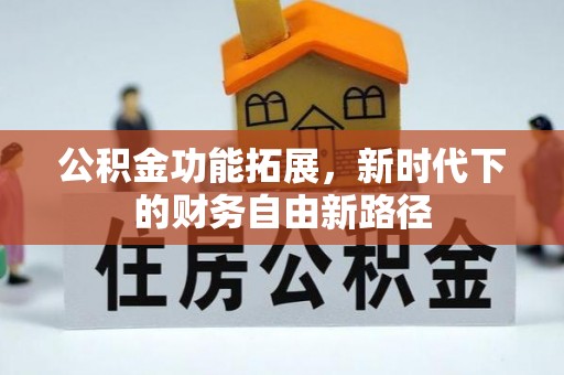 龙圩公积金功能拓展，新时代下的财务自由新路径