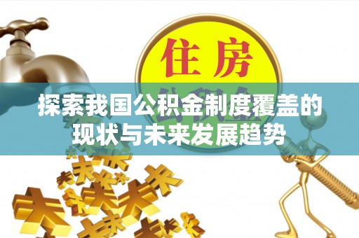龙圩探索我国公积金制度覆盖的现状与未来发展趋势