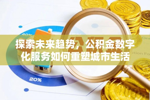 龙圩探索未来趋势，公积金数字化服务如何重塑城市生活
