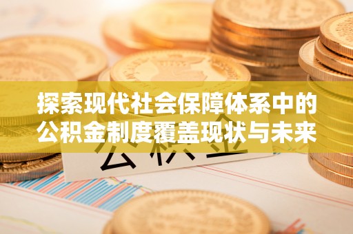 龙圩探索现代社会保障体系中的公积金制度覆盖现状与未来