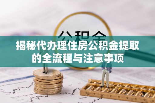龙圩揭秘代办理住房公积金提取的全流程与注意事项