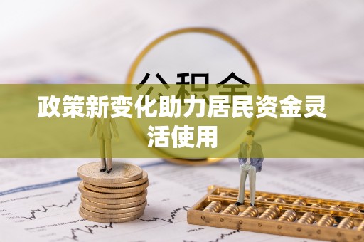 龙圩政策新变化助力居民资金灵活使用