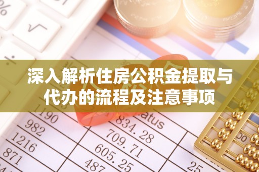 龙圩深入解析住房公积金提取与代办的流程及注意事项