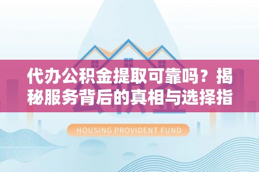 龙圩代办公积金提取可靠吗？揭秘服务背后的真相与选择指南