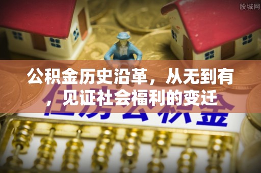 龙圩公积金历史沿革，从无到有，见证社会福利的变迁