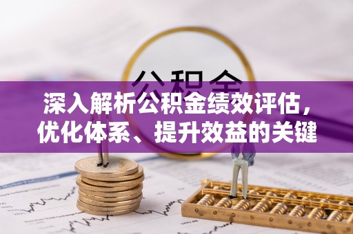 龙圩深入解析公积金绩效评估，优化体系、提升效益的关键路径