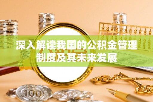 龙圩深入解读我国的公积金管理制度及其未来发展