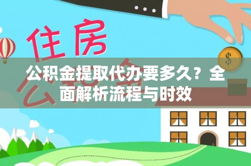 龙圩公积金提取代办要多久？全面解析流程与时效