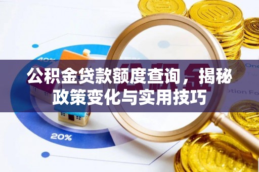 龙圩公积金贷款额度查询，揭秘政策变化与实用技巧