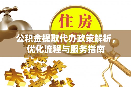 龙圩公积金提取代办政策解析，优化流程与服务指南