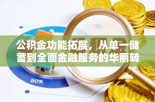 龙圩公积金功能拓展，从单一储蓄到全面金融服务的华丽转身
