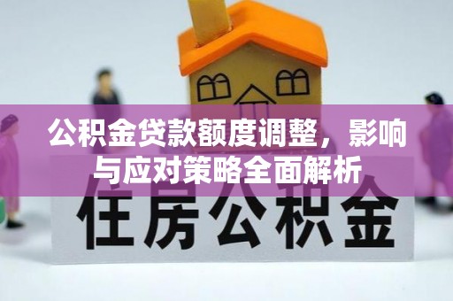 龙圩公积金贷款额度调整，影响与应对策略全面解析