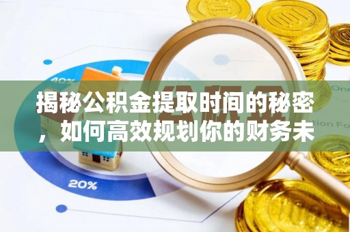 龙圩揭秘公积金提取时间的秘密，如何高效规划你的财务未来