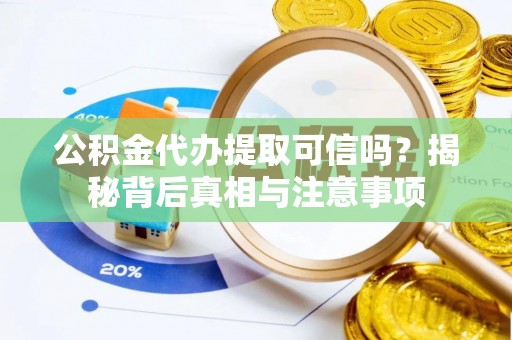 龙圩公积金代办提取可信吗？揭秘背后真相与注意事项
